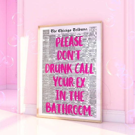 Please Don't Drunk Call Your Ex In The Bathroom Print